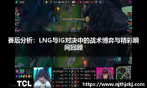 赛后分析：LNG与IG对决中的战术博弈与精彩瞬间回顾