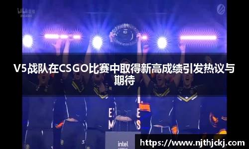 V5战队在CSGO比赛中取得新高成绩引发热议与期待