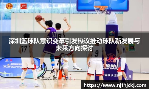 深圳篮球队意识变革引发热议推动球队新发展与未来方向探讨