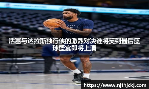 活塞与达拉斯独行侠的激烈对决谁将笑到最后篮球盛宴即将上演