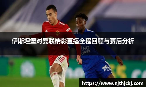 伊斯坦堡对曼联精彩直播全程回顾与赛后分析