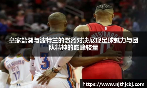 皇家盐湖与波特兰的激烈对决展现足球魅力与团队精神的巅峰较量