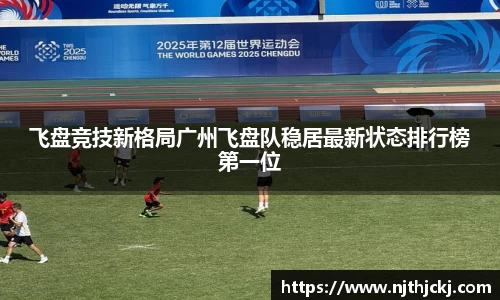飞盘竞技新格局广州飞盘队稳居最新状态排行榜第一位